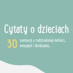 Sentymentalne cytaty o dzieciach które rosną zbyt szybko - wzruszające myśli