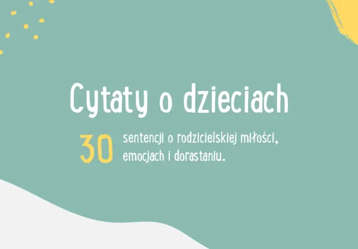 Sentymentalne cytaty o dzieciach które rosną zbyt szybko - wzruszające myśli